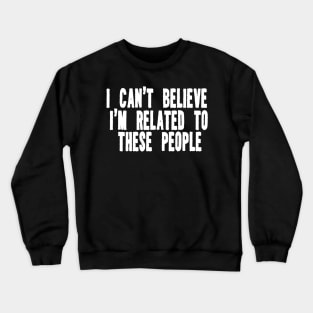 Funny Shirt, I Can't Believe I'm Related To These People, Funny Family T-Shirt, Humor Family Gift Crewneck Sweatshirt